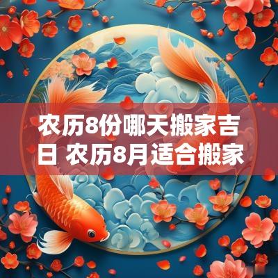 农历8份哪天搬家吉日 农历8月适合搬家的黄道吉日