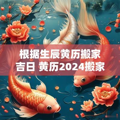 根据生辰黄历搬家吉日 黄历2025搬家吉日