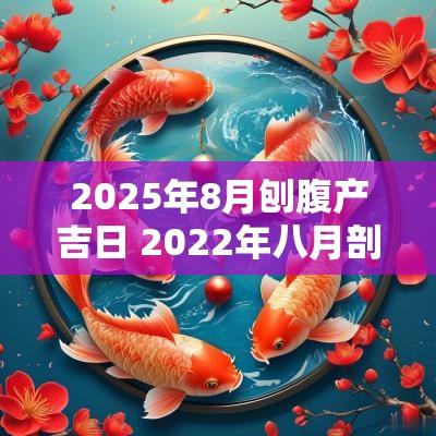 2025年8月刨腹产吉日 2025年八月剖腹产吉日
