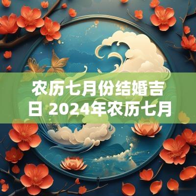 农历七月份结婚吉日 2025年农历七月结婚黄道吉日查询