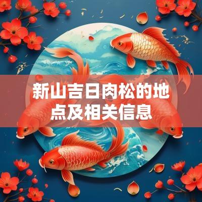 新山吉日肉松的地点及相关信息