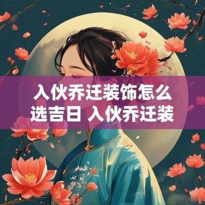 入伙乔迁装饰怎么选吉日 入伙乔迁装饰怎么选吉日和日子