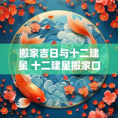 搬家吉日与十二建星 十二建星搬家口诀