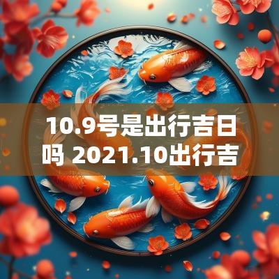 10.9号是出行吉日吗 2025.10出行吉日