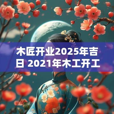 木匠开业2025年吉日 2025年木工开工吉日子