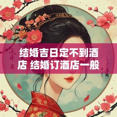 结婚吉日定不到酒店 结婚订酒店一般订几天