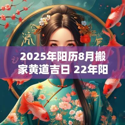 2025年阳历8月搬家黄道吉日 22年阳历8月搬家吉日