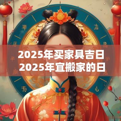 2025年买家具吉日 2025年宜搬家的日子
