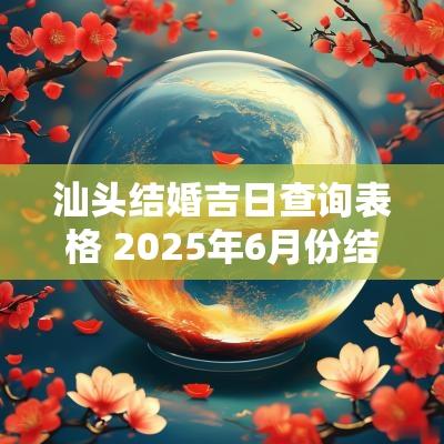 汕头结婚吉日查询表格 2025年6月份结婚吉日查询表格