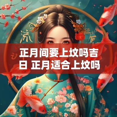 正月间要上坟吗吉日 正月适合上坟吗