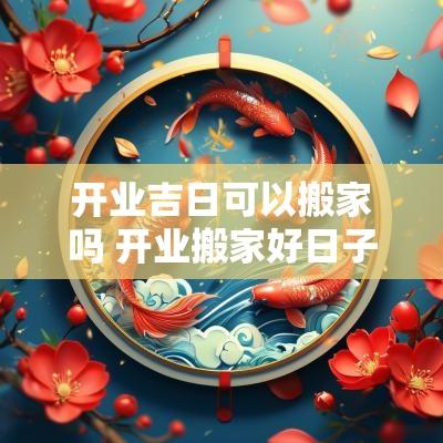 开业吉日可以搬家吗 开业搬家好日子
