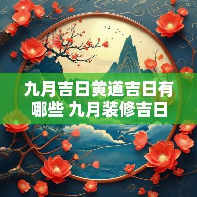 九月吉日黄道吉日有哪些 九月装修吉日黄道吉日查询表