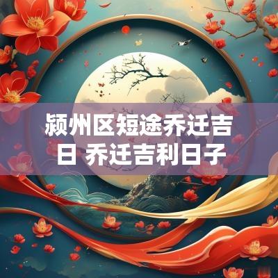 颍州区短途乔迁吉日 乔迁吉利日子