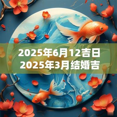 2025年6月12吉日 2025年3月结婚吉日一览表