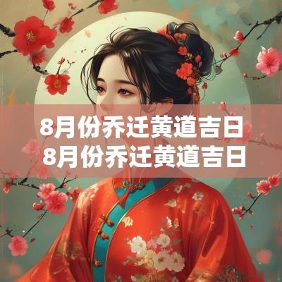 8月份乔迁黄道吉日 8月份乔迁黄道吉日2025