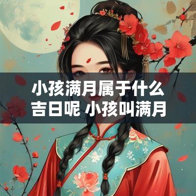小孩满月属于什么吉日呢 小孩叫满月有什么说法
