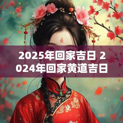2025年回家吉日 2025年回家黄道吉日
