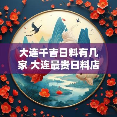大连千吉日料有几家 大连最贵日料店