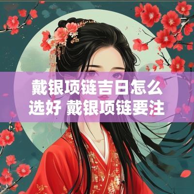 戴银项链吉日怎么选好 戴银项链要注意什么