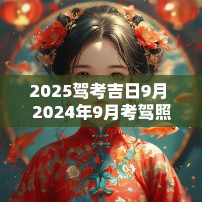 2025驾考吉日9月 2025年9月考驾照吉日