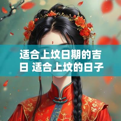 适合上坟日期的吉日 适合上坟的日子 适合上坟日期的吉日 适合上坟的日子