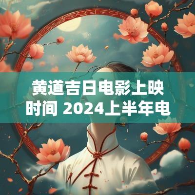 黄道吉日电影上映时间 2025上半年电影上映时间