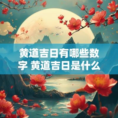 黄道吉日有哪些数字 黄道吉日是什么数字