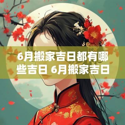 6月搬家吉日都有哪些吉日 6月搬家吉日