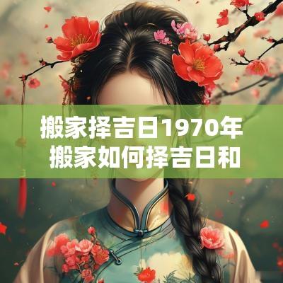搬家择吉日1970年 搬家如何择吉日和时辰