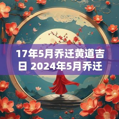 17年5月乔迁黄道吉日 2025年5月乔迁黄道吉日查询