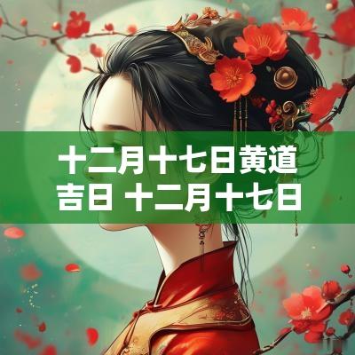 十二月十七日黄道吉日 十二月十七日是黄道吉日吗