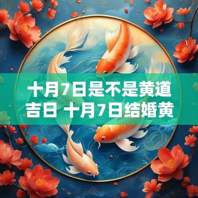 十月7日是不是黄道吉日 十月7日结婚黄道吉日