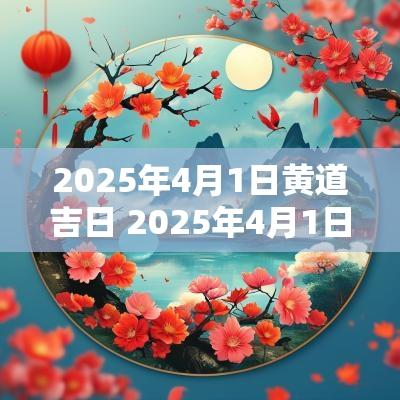 2025年4月1日黄道吉日 2025年4月1日距离今天有几天