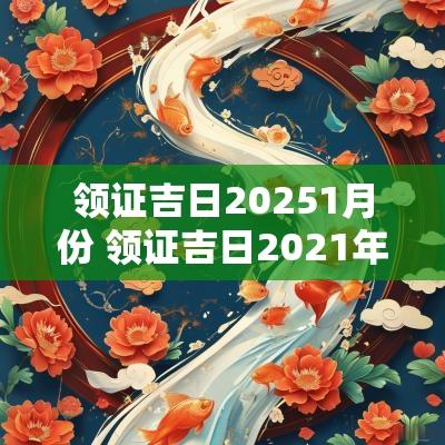 领证吉日20251月份 领证吉日2025年
