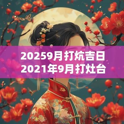 20259月打炕吉日 2025年9月打灶台黄道吉日