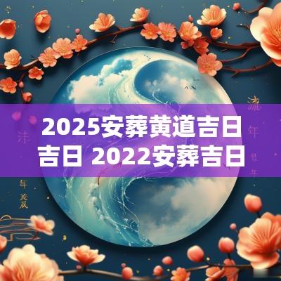 2025安葬黄道吉日吉日 2025安葬吉日