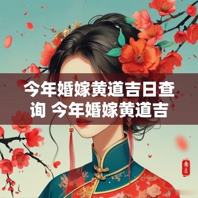 今年婚嫁黄道吉日查询 今年婚嫁黄道吉日查询表