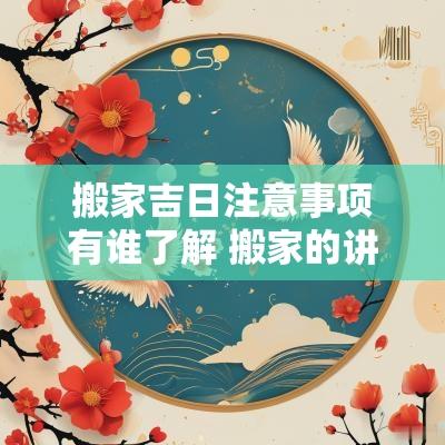 搬家吉日注意事项有谁了解 搬家的讲究和忌讳搬家黄道吉日