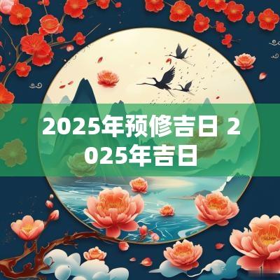 2025年预修吉日 2025年吉日