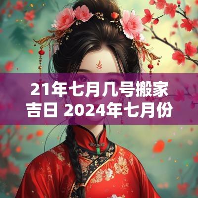 21年七月几号搬家吉日 2025年七月份搬家吉日有哪些