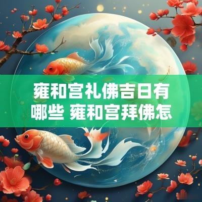 雍和宫礼佛吉日有哪些 雍和宫拜佛怎么说