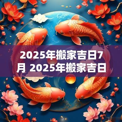 2025年搬家吉日7月 2025年搬家吉日查询