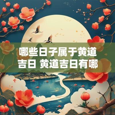 哪些日子属于黄道吉日 黄道吉日有哪些日子不能选