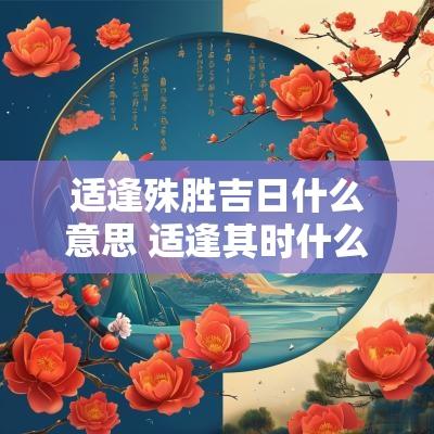 适逢殊胜吉日什么意思 适逢其时什么意思