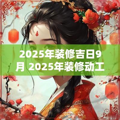 2025年装修吉日9月 2025年装修动工吉日