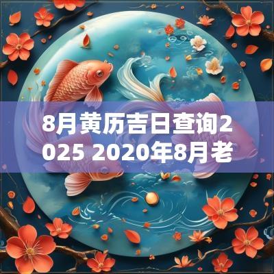 8月黄历吉日查询2025 2025年8月老黄历吉日吉时查询