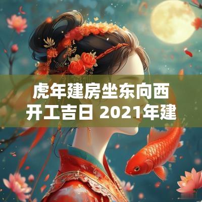 蛇年建房坐东向西开工吉日 2025年建房坐东朝西可以吗
