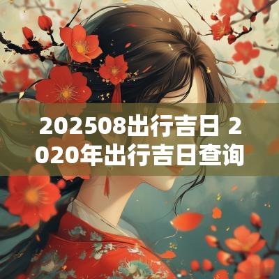 202508出行吉日 2025年出行吉日查询