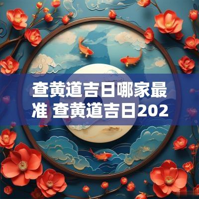 查黄道吉日哪家最准 查黄道吉日2025