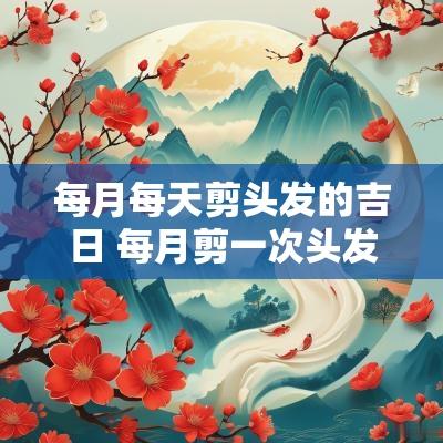 每月每天剪头发的吉日 每月剪一次头发好吗
